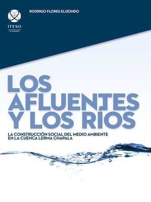 cover image of Los afluentes y los ríos: La construcción social del medio ambiente en la cuenca Lerma Chapala